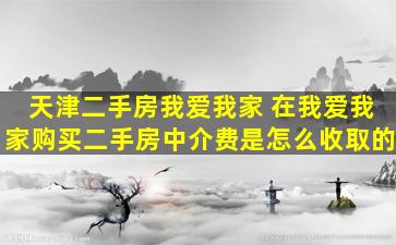 天津二手房我爱我家 在我爱我家购买二手房中介费是怎么收取的